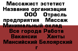 Массажист-эстетист › Название организации ­ Medikal, ООО › Отрасль предприятия ­ Массаж › Минимальный оклад ­ 1 - Все города Работа » Вакансии   . Ханты-Мансийский,Белоярский г.